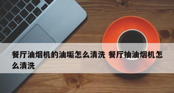 餐厅抽油烟机的清洗方法（保持餐厅环境清洁与安全的关键）  第1张