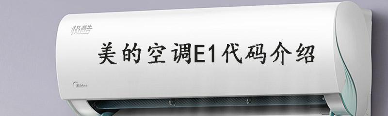 美的变频空调E1故障代码及解决方法（详解美的变频空调出现E1故障的原因及修复技巧）  第1张