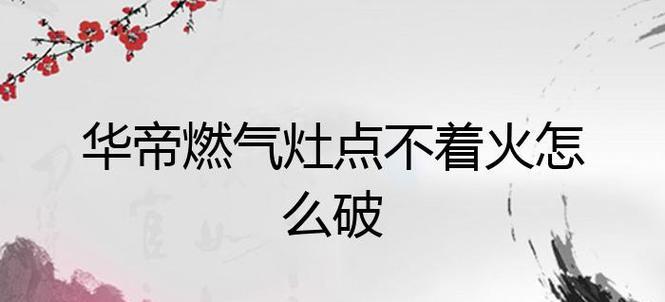华帝燃气灶点不着火怎么办？7大解决方法助您轻松应对！  第1张