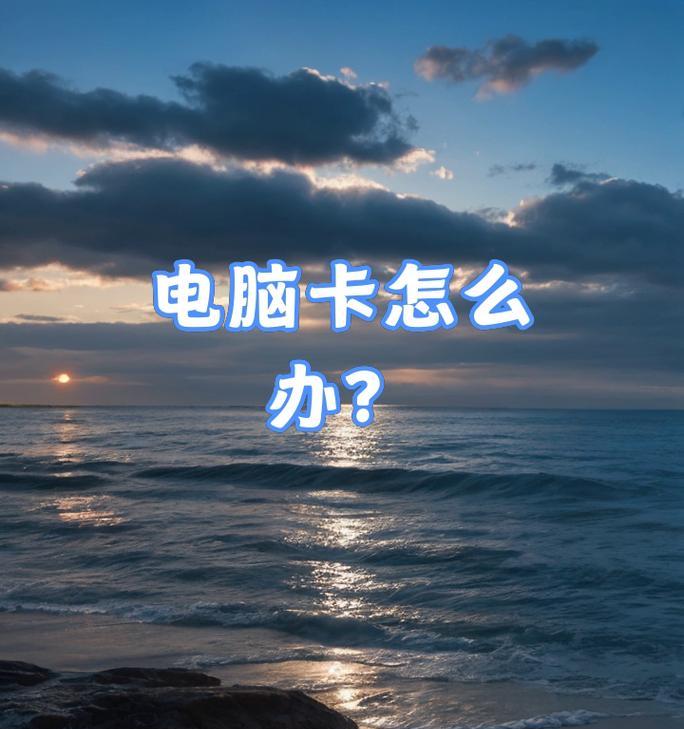 电脑用太久了卡怎么办？如何快速解决电脑卡顿问题？  第3张